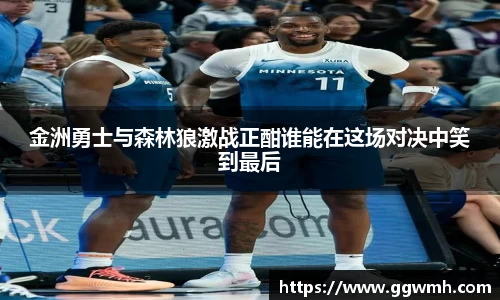金洲勇士与森林狼激战正酣谁能在这场对决中笑到最后