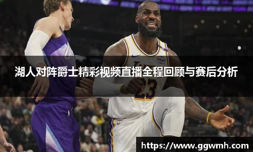 湖人对阵爵士精彩视频直播全程回顾与赛后分析